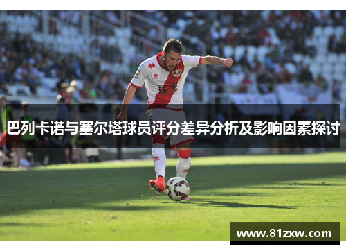 巴列卡诺与塞尔塔球员评分差异分析及影响因素探讨